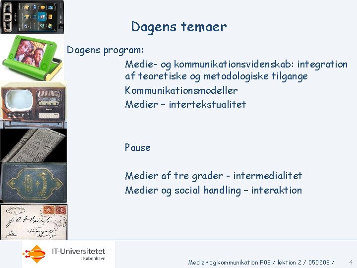 Dagens temaer Dagens program: Medie- og kommunikationsvidenskab: integration af teoretiske og metodologiske tilgange Kommunikationsmodeller