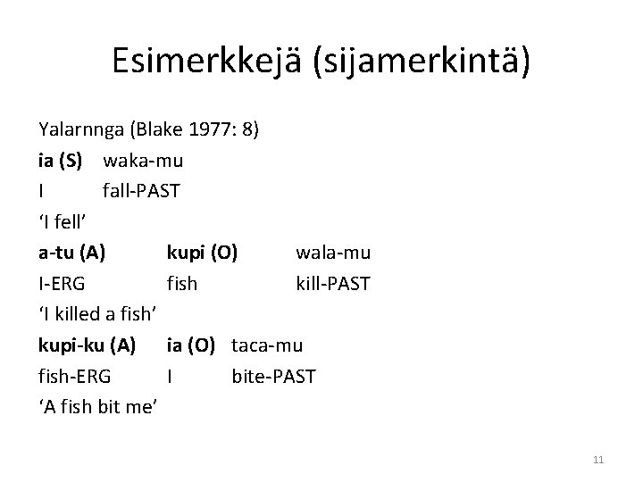 Esimerkkejä (sijamerkintä) Yalarnnga (Blake 1977: 8) ia (S) waka-mu I fall-PAST ‘I fell’ a-tu