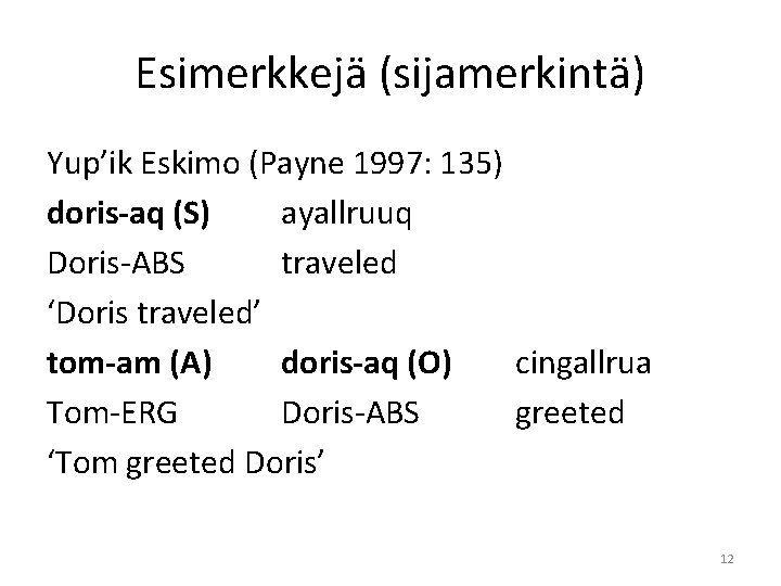 Esimerkkejä (sijamerkintä) Yup’ik Eskimo (Payne 1997: 135) doris-aq (S) ayallruuq Doris-ABS traveled ‘Doris traveled’