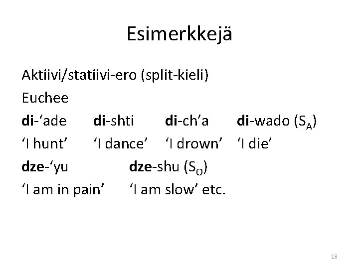 Esimerkkejä Aktiivi/statiivi-ero (split-kieli) Euchee di-‘ade di-shti di-ch’a di-wado (SA) ‘I hunt’ ‘I dance’ ‘I