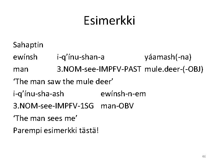 Esimerkki Sahaptin ewínsh i-q’ínu-shan-a yáamash(-na) man 3. NOM-see-IMPFV-PAST mule. deer-(-OBJ) ‘The man saw the