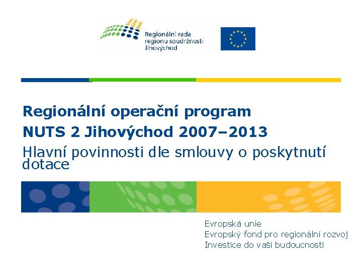 Regionální operační program NUTS 2 Jihovýchod 2007– 2013 Hlavní povinnosti dle smlouvy o poskytnutí