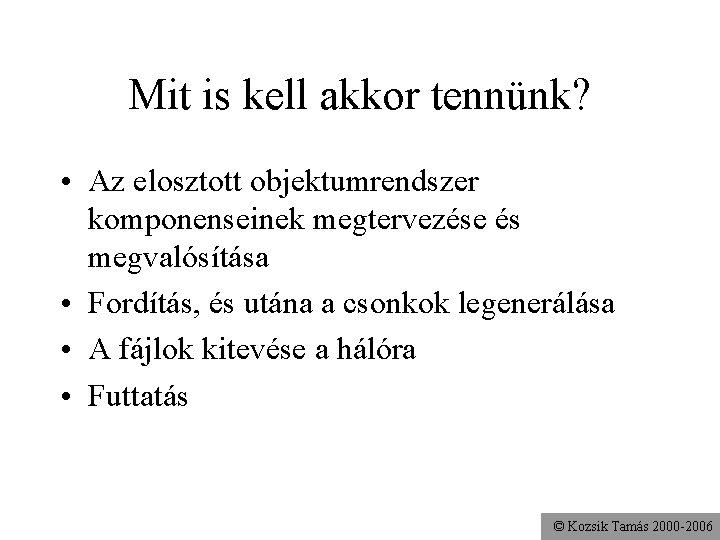 Mit is kell akkor tennünk? • Az elosztott objektumrendszer komponenseinek megtervezése és megvalósítása •