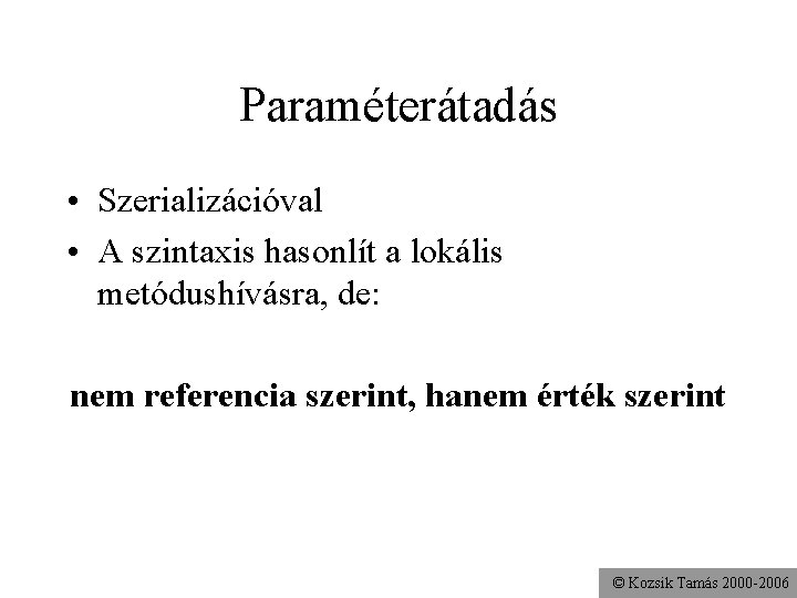 Paraméterátadás • Szerializációval • A szintaxis hasonlít a lokális metódushívásra, de: nem referencia szerint,