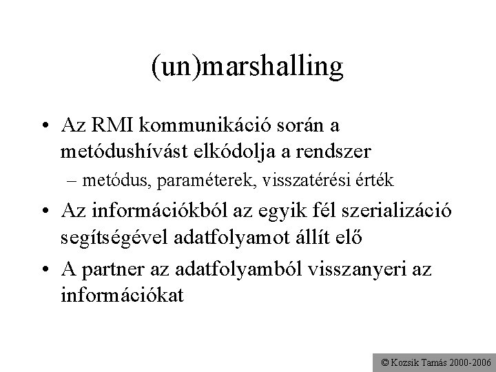 (un)marshalling • Az RMI kommunikáció során a metódushívást elkódolja a rendszer – metódus, paraméterek,