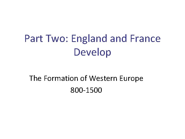 Part Two: England France Develop The Formation of Western Europe 800 -1500 