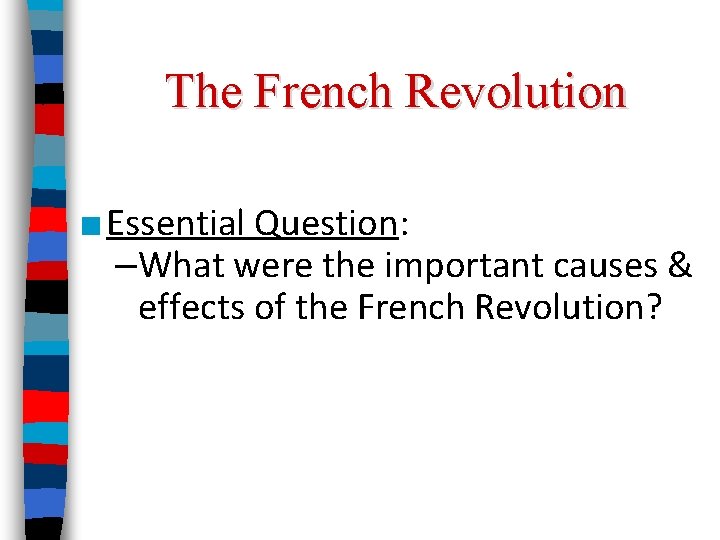 The French Revolution ■ Essential Question: –What were the important causes & effects of