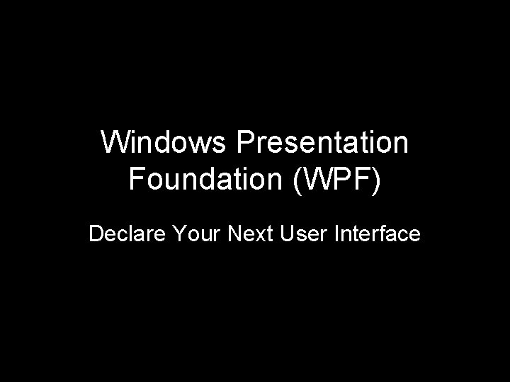 Windows Presentation Foundation (WPF) Declare Your Next User Interface 