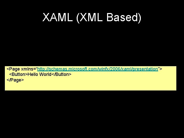 XAML (XML Based) <Page xmlns=“http: //schemas. microsoft. com/winfx/2006/xaml/presentation”> <Button>Hello World</Button> </Page> 