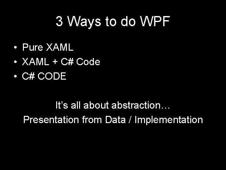 3 Ways to do WPF • Pure XAML • XAML + C# Code •