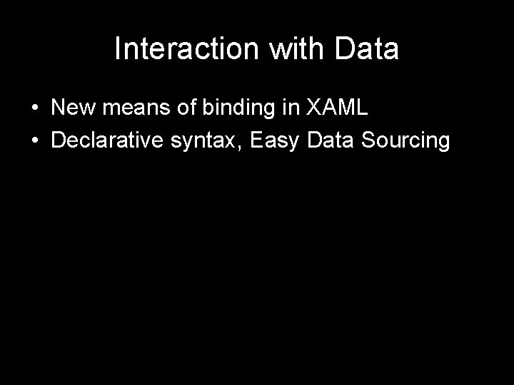 Interaction with Data • New means of binding in XAML • Declarative syntax, Easy