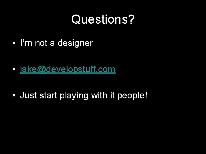 Questions? • I’m not a designer • jake@developstuff. com • Just start playing with