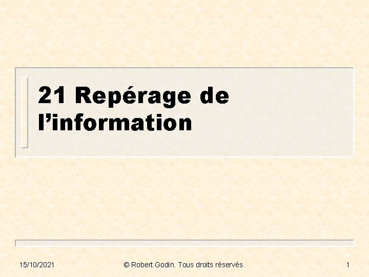 21 Repérage de l’information 15/10/2021 © Robert Godin. Tous droits réservés. 1 