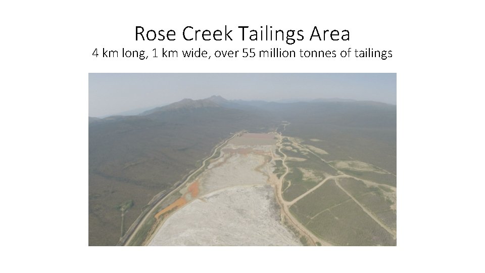 Rose Creek Tailings Area 4 km long, 1 km wide, over 55 million tonnes