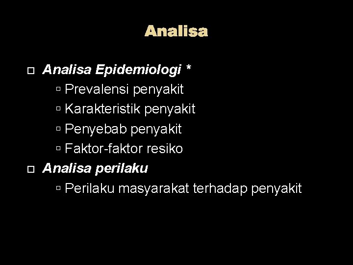 Analisa Epidemiologi * Prevalensi penyakit Karakteristik penyakit Penyebab penyakit Faktor-faktor resiko Analisa perilaku Perilaku