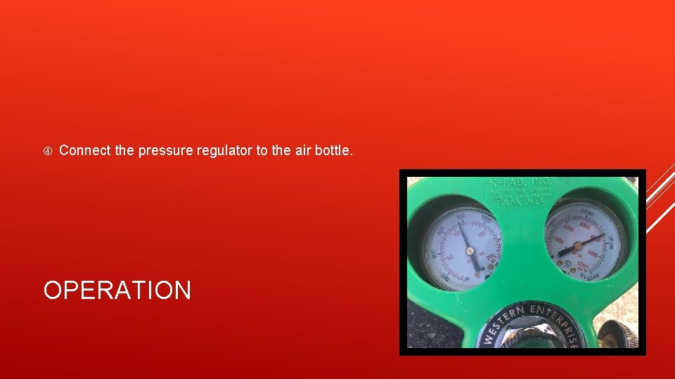  Connect the pressure regulator to the air bottle. OPERATION 