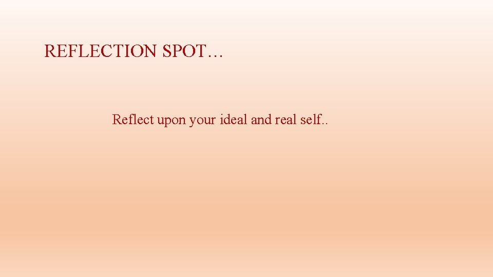 REFLECTION SPOT… Reflect upon your ideal and real self. . 