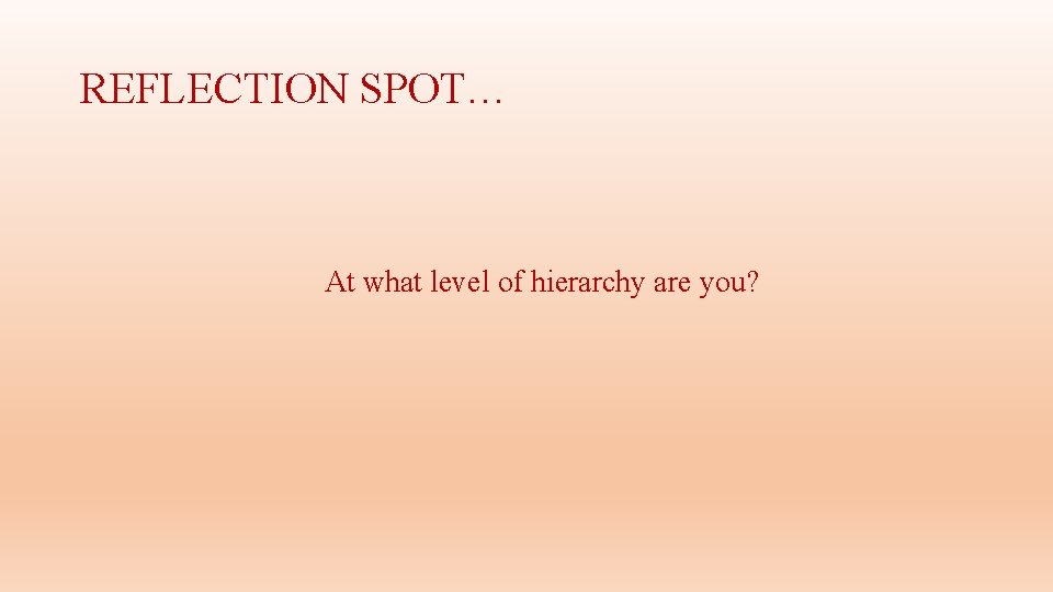 REFLECTION SPOT… At what level of hierarchy are you? 