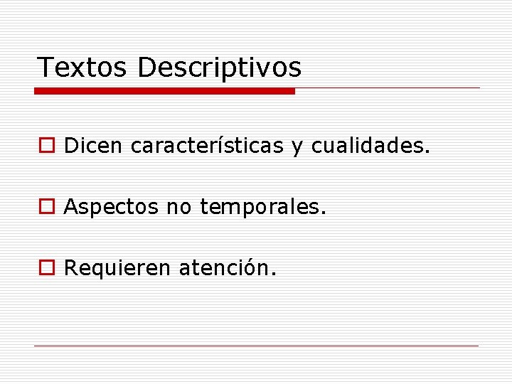 Textos Descriptivos o Dicen características y cualidades. o Aspectos no temporales. o Requieren atención.