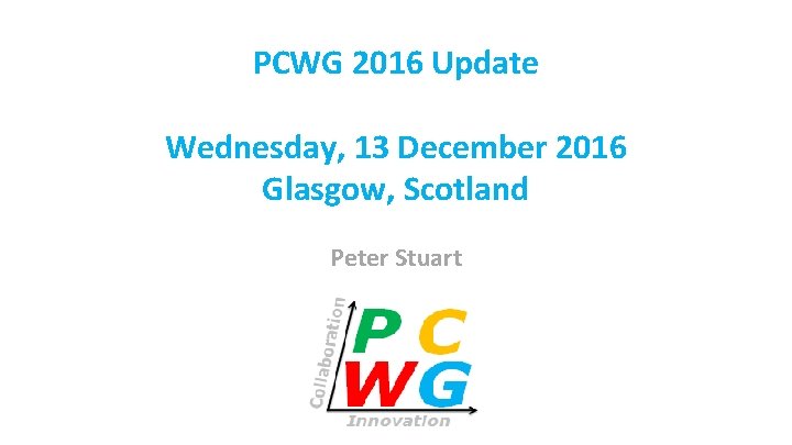 PCWG 2016 Update Wednesday, 13 December 2016 Glasgow, Scotland Peter Stuart 