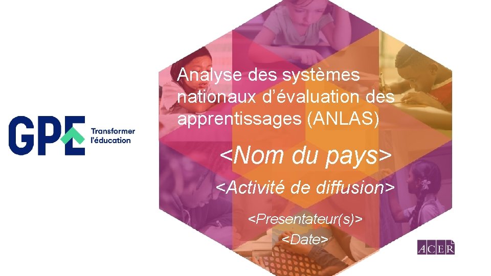 Analyse des systèmes nationaux d’évaluation des apprentissages (ANLAS) <Nom du pays> <Activité de diffusion>