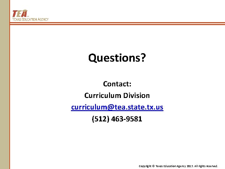 Questions? Contact: Curriculum Division curriculum@tea. state. tx. us (512) 463 -9581 Copyright © Texas