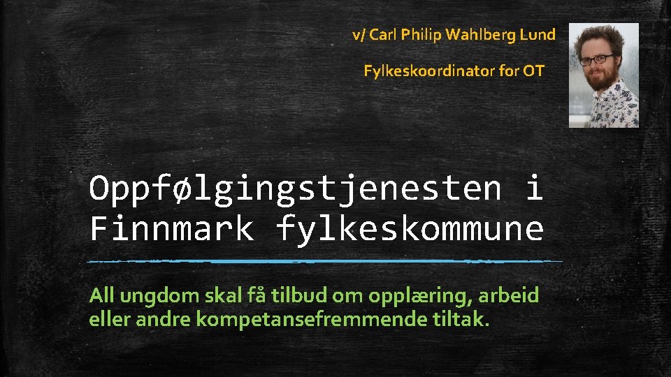 v/ Carl Philip Wahlberg Lund Fylkeskoordinator for OT Oppfølgingstjenesten i Finnmark fylkeskommune All ungdom