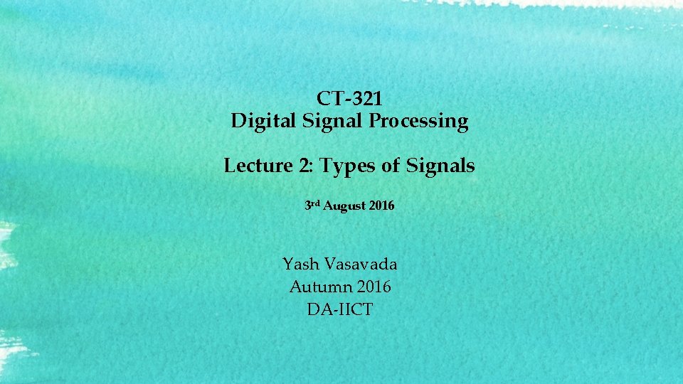 CT-321 Digital Signal Processing Lecture 2: Types of Signals 3 rd August 2016 Yash
