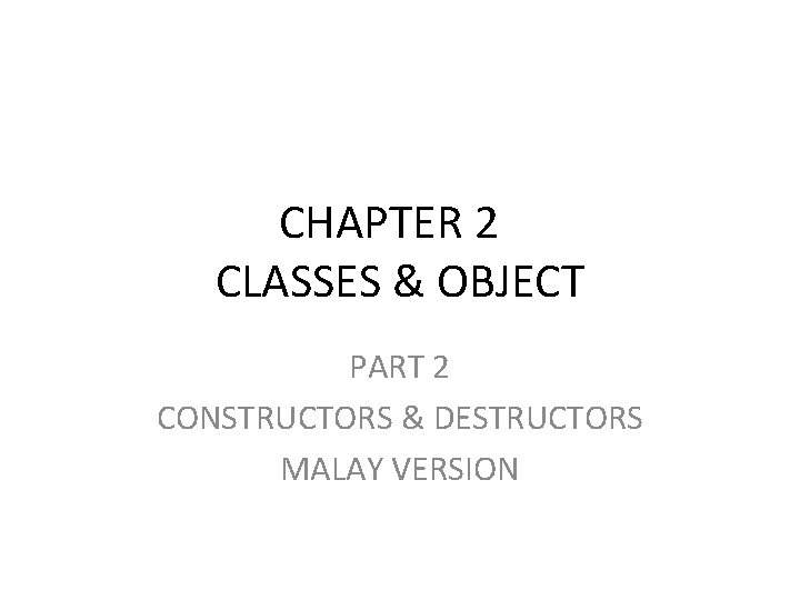 CHAPTER 2 CLASSES & OBJECT PART 2 CONSTRUCTORS & DESTRUCTORS MALAY VERSION 