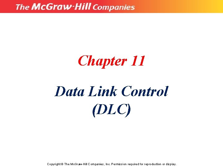 Chapter 11 Data Link Control (DLC) Copyright © The Mc. Graw-Hill Companies, Inc. Permission