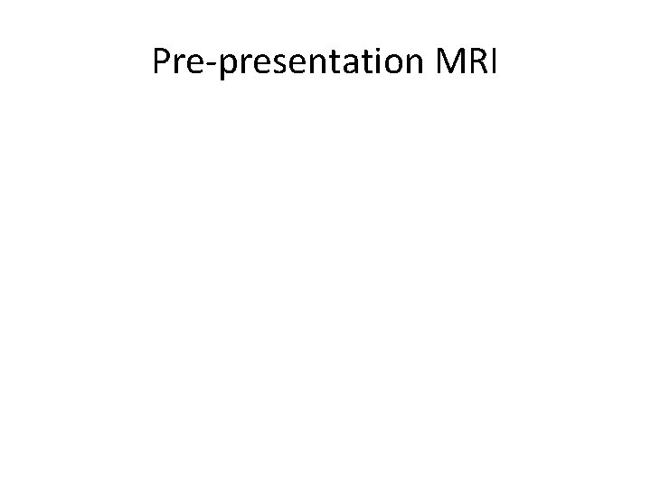 Pre-presentation MRI 