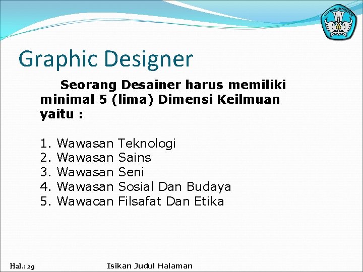 Graphic Designer Seorang Desainer harus memiliki minimal 5 (lima) Dimensi Keilmuan yaitu : 1.