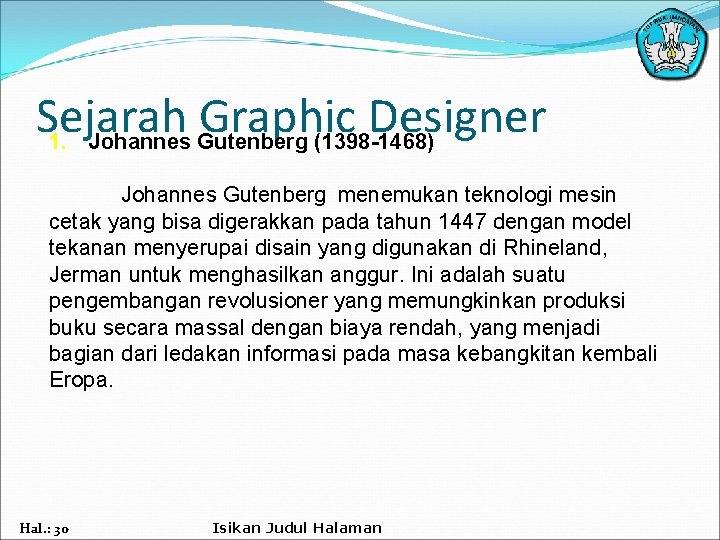 Sejarah Graphic Designer 1. Johannes Gutenberg (1398 -1468) Johannes Gutenberg menemukan teknologi mesin cetak