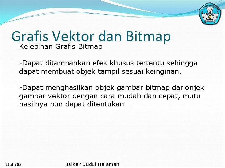 Grafis Vektor dan Bitmap Kelebihan Grafis Bitmap -Dapat ditambahkan efek khusus tertentu sehingga dapat