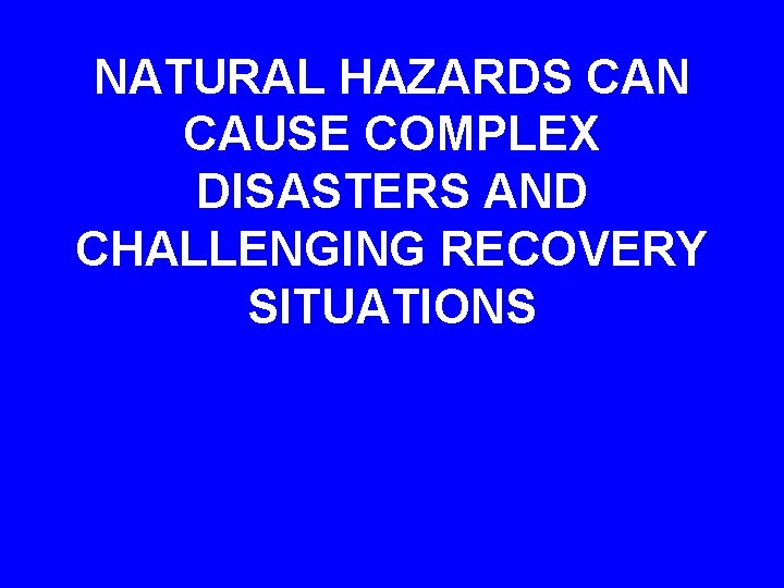 NATURAL HAZARDS CAN CAUSE COMPLEX DISASTERS AND CHALLENGING RECOVERY SITUATIONS 