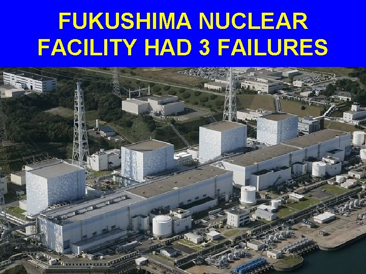 FUKUSHIMA NUCLEAR FACILITY HAD 3 FAILURES 