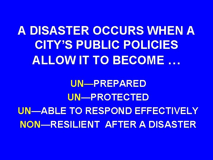 A DISASTER OCCURS WHEN A CITY’S PUBLIC POLICIES ALLOW IT TO BECOME … UN—PREPARED