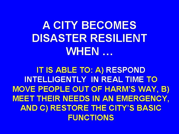 A CITY BECOMES DISASTER RESILIENT WHEN … IT IS ABLE TO: A) RESPOND INTELLIGENTLY