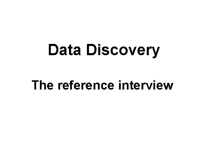 Data Discovery The reference interview 