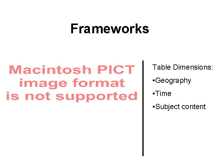 Frameworks Table Dimensions: • Geography • Time • Subject content 