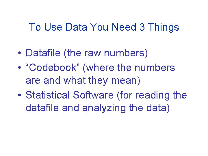 To Use Data You Need 3 Things • Datafile (the raw numbers) • “Codebook”