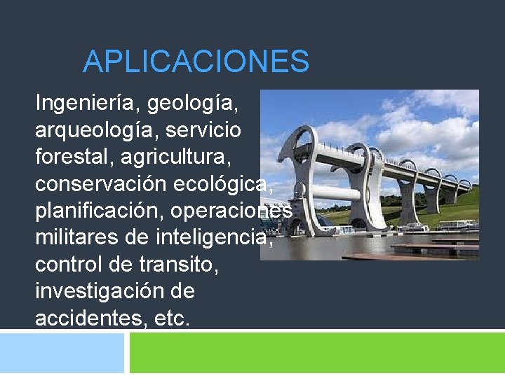 APLICACIONES Ingeniería, geología, arqueología, servicio forestal, agricultura, conservación ecológica, planificación, operaciones militares de inteligencia,