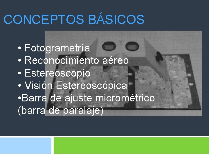 CONCEPTOS BÁSICOS • Fotogrametría • Reconocimiento aéreo • Estereoscopio • Visión Estereoscópica • Barra