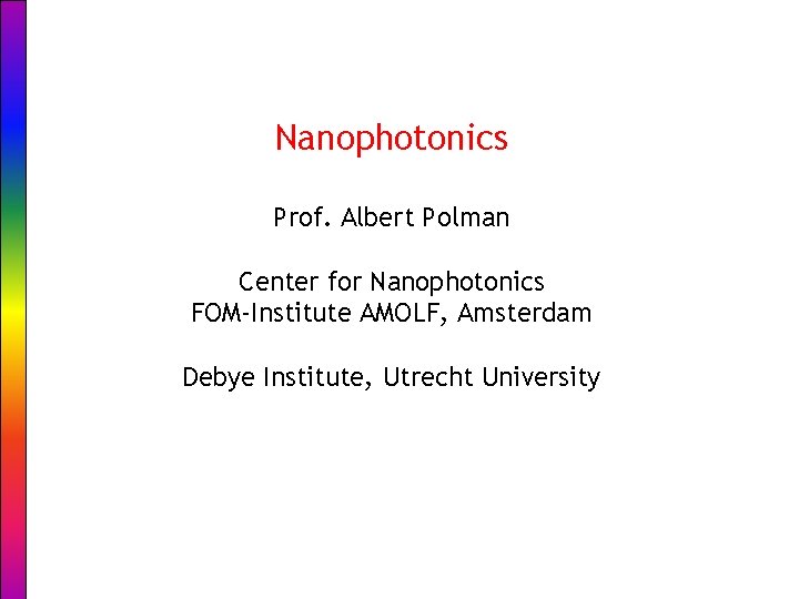 Nanophotonics Prof. Albert Polman Center for Nanophotonics FOM-Institute AMOLF, Amsterdam Debye Institute, Utrecht University