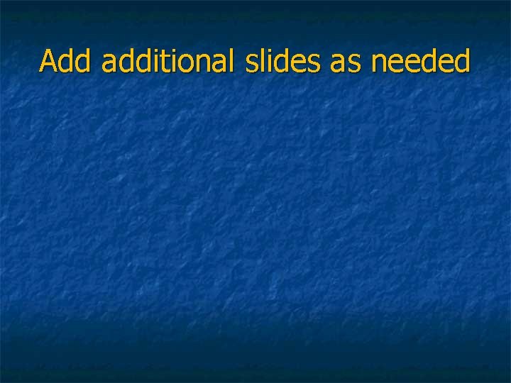 Add additional slides as needed 