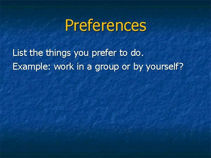 Preferences List the things you prefer to do. Example: work in a group or