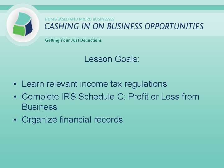 Getting Your Just Deductions Lesson Goals: • Learn relevant income tax regulations • Complete