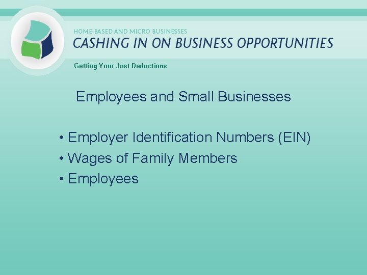 Getting Your Just Deductions Employees and Small Businesses • Employer Identification Numbers (EIN) •