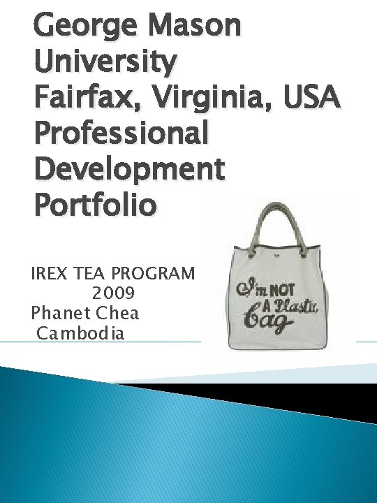 George Mason University Fairfax, Virginia, USA Professional Development Portfolio IREX TEA PROGRAM 2009 Phanet