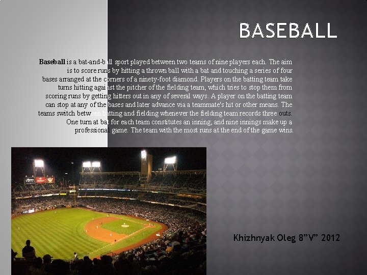 BASEBALL Baseball is a bat-and-ball sport played between two teams of nine players each.